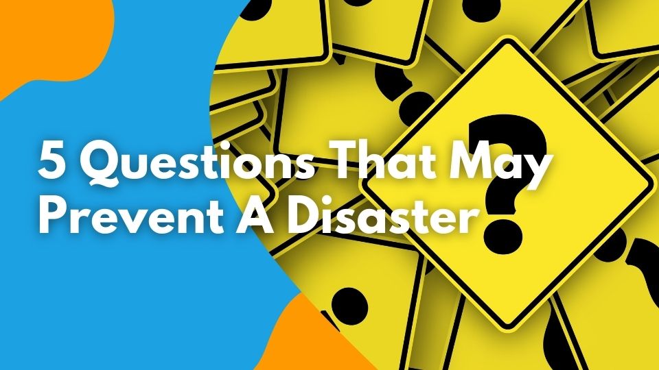 5 Questions That May Prevent A Disaster